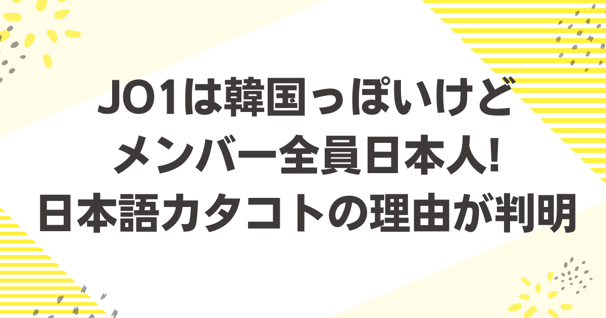 JO1は韓国っぽいけどメンバー全員日本人!日本語カタコトの理由が判明