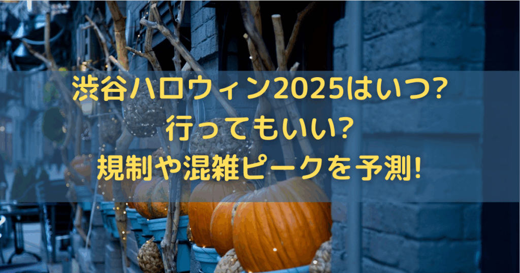 渋谷ハロウィン2025はいつ?行ってもいい?規制や混雑ピークを予測!